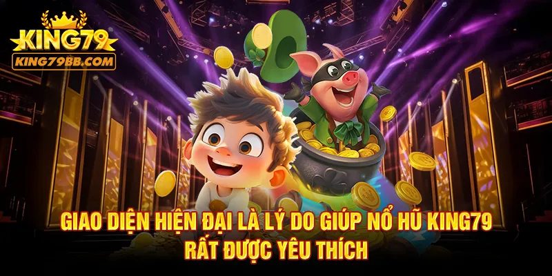 Giao diện hiện đại là lý do giúp nổ hũ KING79 rất được yêu thích