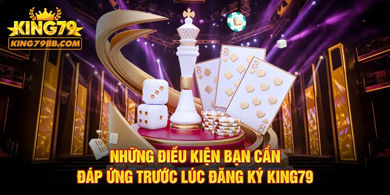 Những điều kiện bạn cần đáp ứng trước lúc đăng ký KING79