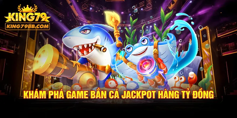 Khám phá game bắn cá Jackpot hàng tỷ đồng