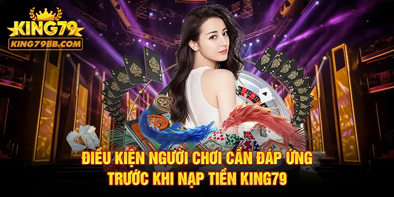 Điều kiện người chơi cần đáp ứng trước khi nạp tiền KING79