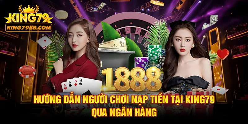 Hướng dẫn người chơi nạp tiền tại KING79 qua ngân hàng