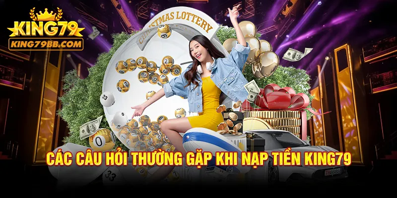 Các câu hỏi thường gặp khi nạp tiền KING79