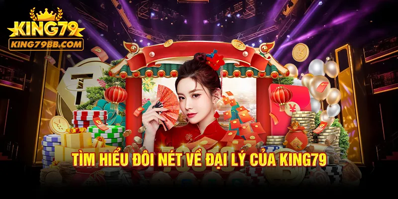 Tìm hiểu đôi nét về đại lý của KING79 