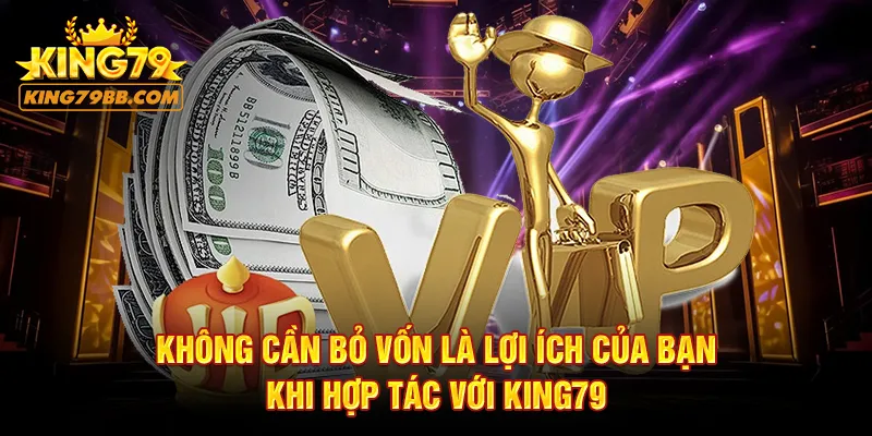 Không cần bỏ vốn là lợi ích của bạn khi hợp tác KING79