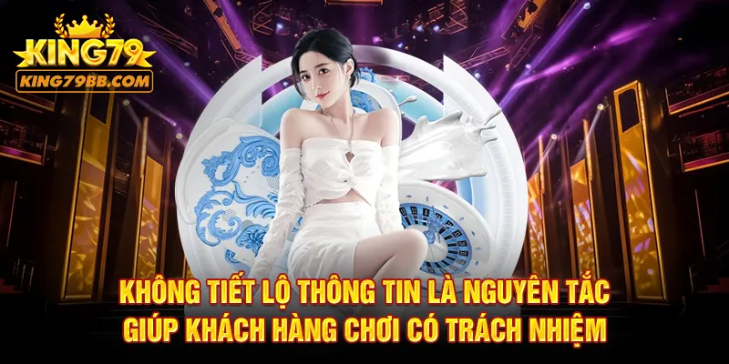 Không tiết lộ thông tin là nguyên tắc giúp khách hàng chơi có trách nhiệm