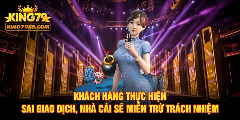 Khách hàng thực hiện sai giao dịch nhà cái sẽ miễn trừ trách nhiệm