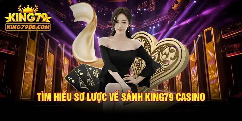 Tìm hiểu sơ lược về sảnh KING79 casino 