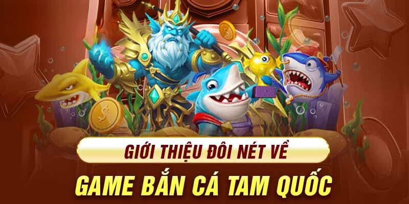 Tổng quan game bắn cá đổi thưởng Tam Quốc